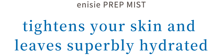 enisie PREP MIST tightens your skin and leaves superbly hydrated