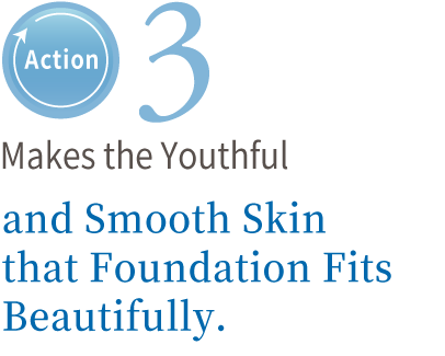 Action 3 Makes the Youthful and Smooth Skin that Foundation Fits Beautifully