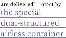 新鮮に届ける※3為の 2重特殊構造エアレス容器