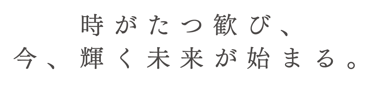 時がたつ歓び、今、輝く未来が始まる。