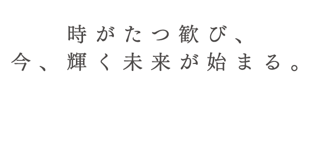 時がたつ歓び、今、輝く未来が始まる。