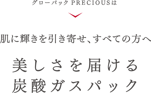 グローパック PRECIOUSは 肌に輝きを引き寄せ、すべての方へ美しさを届ける炭酸ガスパック