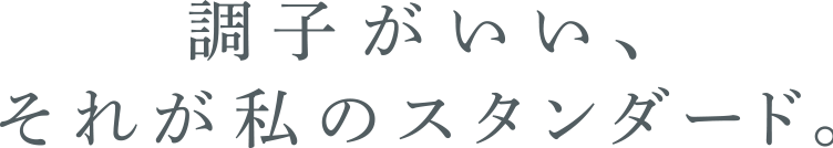 調子がいい、それが私のスタンダード。
