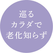 巡るカラダで老化知らず