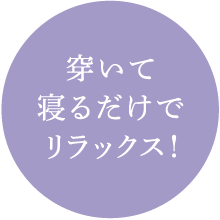 穿いて寝るだけでリラックス!