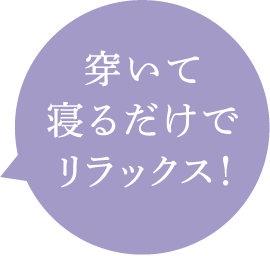 穿いて寝るだけでリラックス!