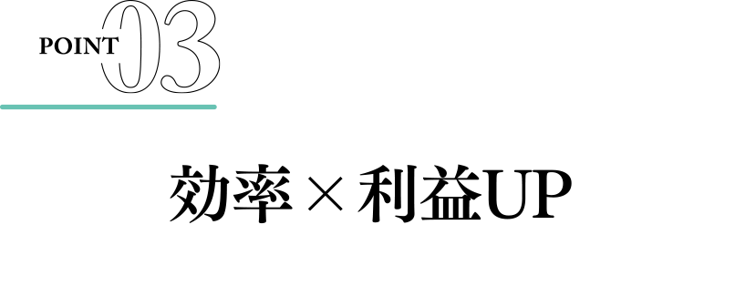 POINT03：効率×利益UP